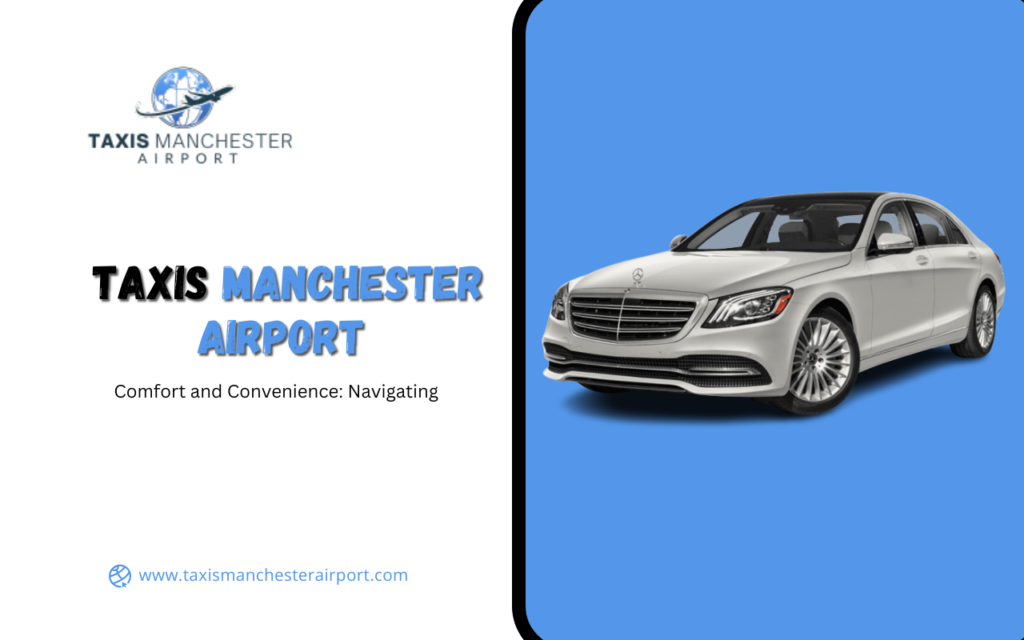 Comfort and Convenience: Navigating Taxis Manchester Airport