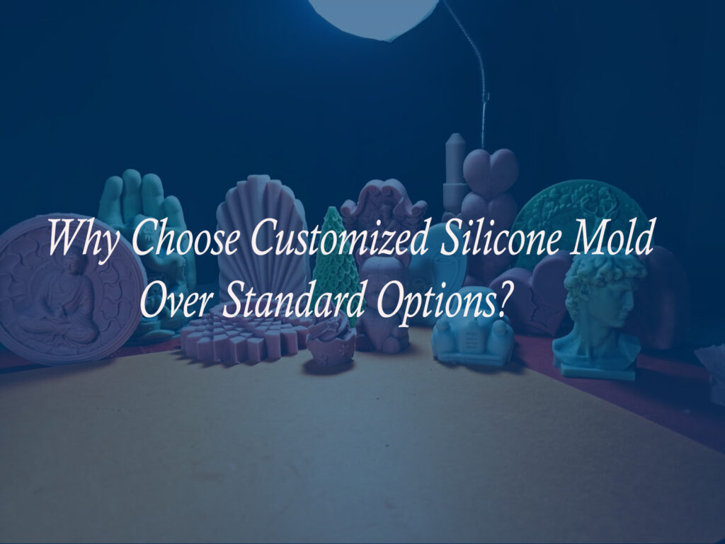 Why Choose Customized Silicone Mold Over Standard Options?