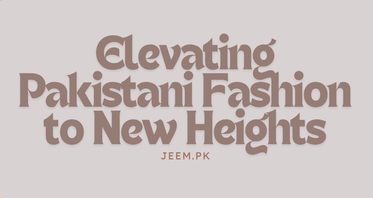 The Allure of Luxury Pret: Elevating Pakistani Fashion to New Heights