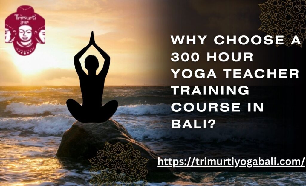 Why Choose a 300 Hour Yoga Teacher Training Course in Bali?