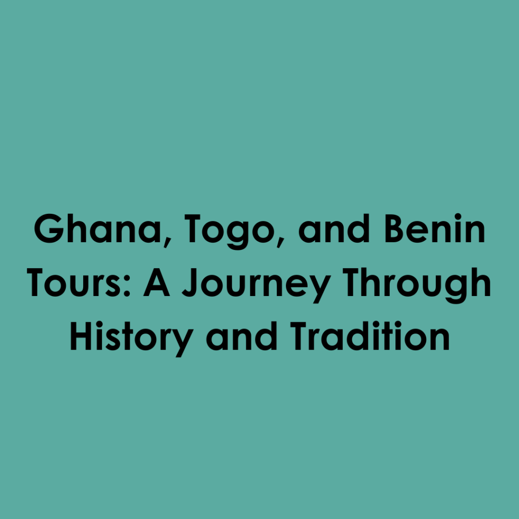 Ghana, Togo, and Benin Tours: A Journey Through History