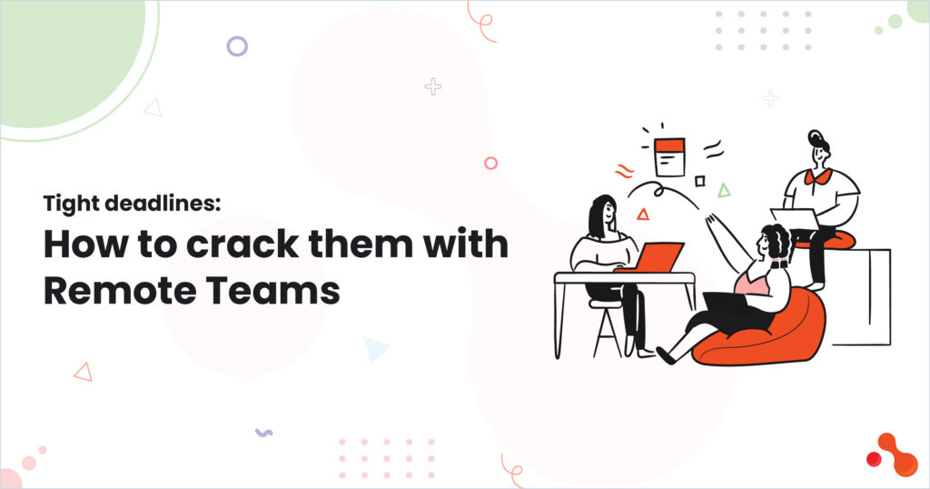 Tight deadlines: How to crack them with Remote Teams