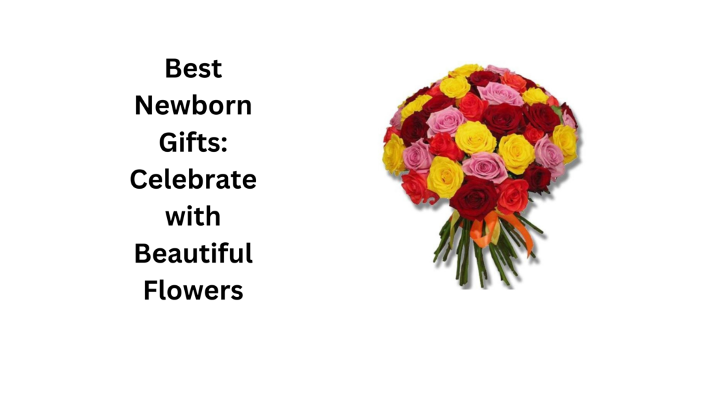 Best Newborn Gifts: Celebrate with Beautiful Flowers