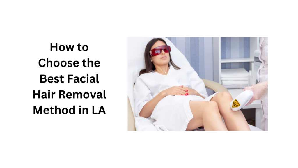 How to Choose the Best Facial Hair Removal Method in LA