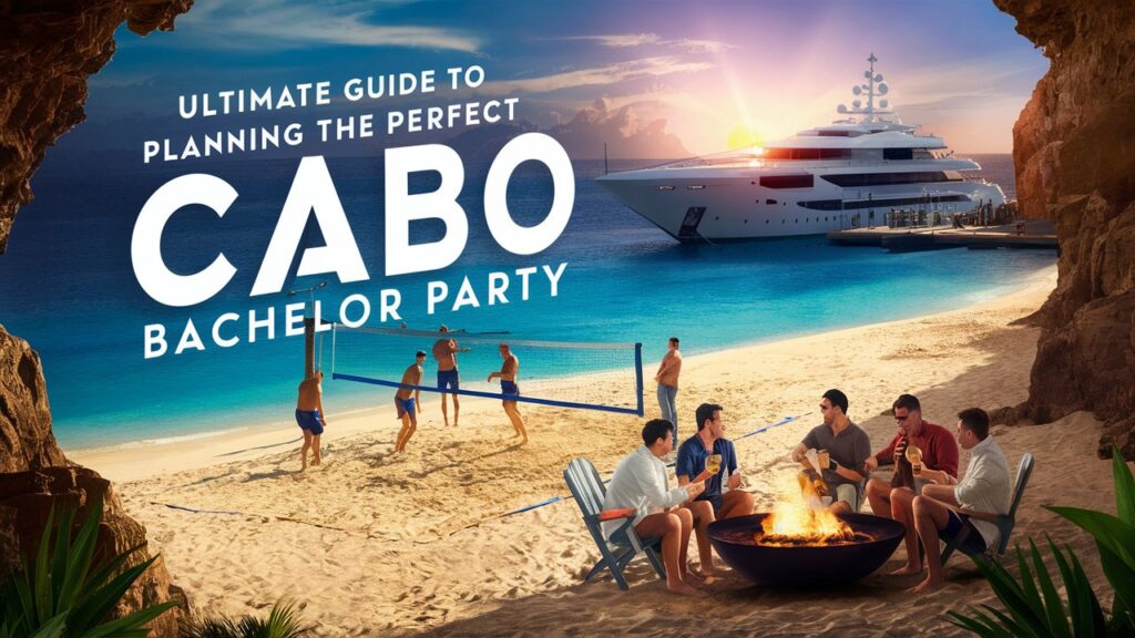 Ultimate Guide to Planning the Perfect Cabo Bachelor Party