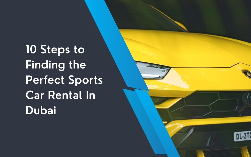 10 Steps to Finding the Perfect Sports Car Rental in Dubai