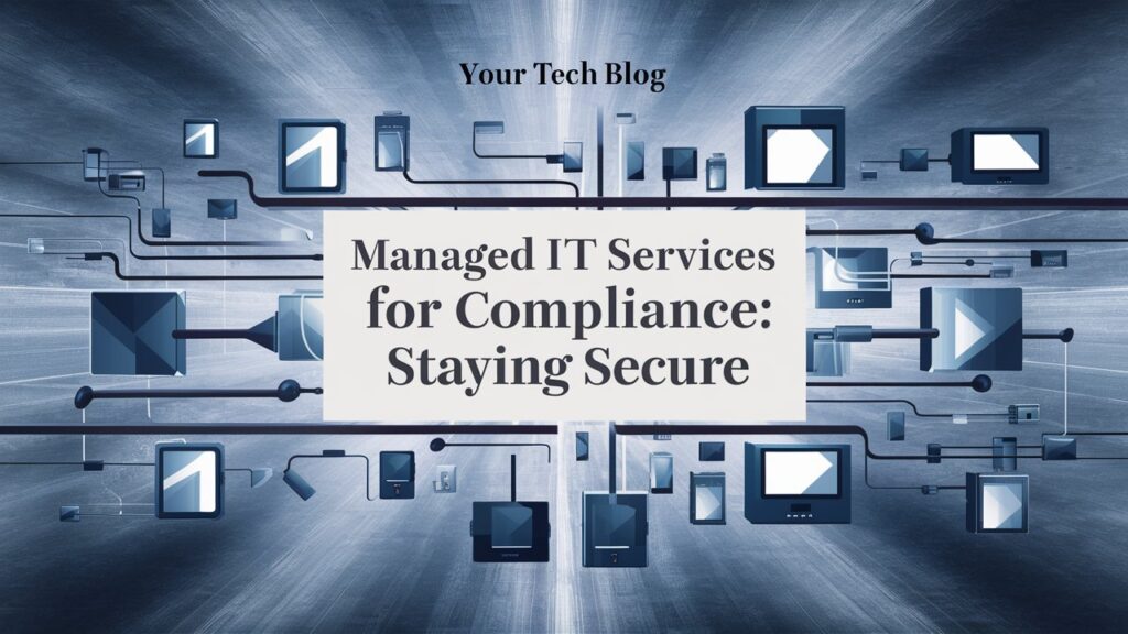 Managed IT Services for Compliance: Staying Secure