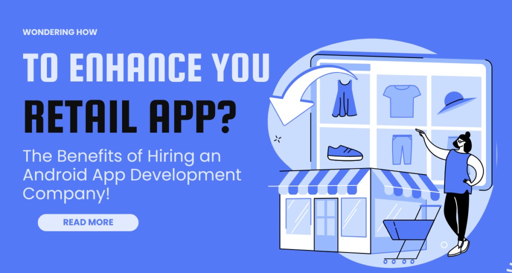 Wondering How to Enhance Your Retail App? The Benefits of Hiring an Android App Development Company