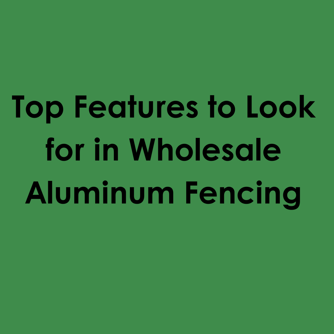 Top Features to Look for in Wholesale Aluminum Fencing