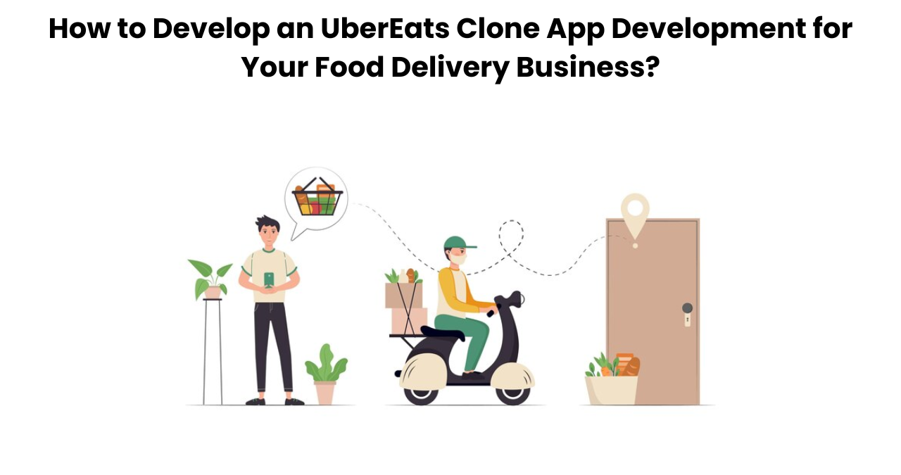 How to Develop an UberEats Clone App Development for Your Food Delivery Business?